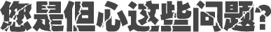 您是但心這些問題？